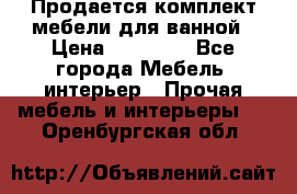Продается комплект мебели для ванной › Цена ­ 90 000 - Все города Мебель, интерьер » Прочая мебель и интерьеры   . Оренбургская обл.